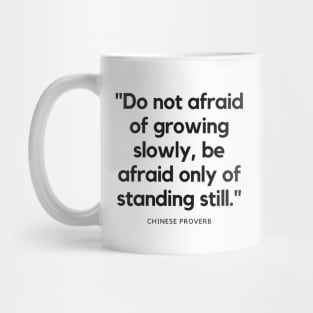 "Do not afraid of growing slowly, be afraid only of standing still." - Chinese Proverb Inspirational Quote Mug